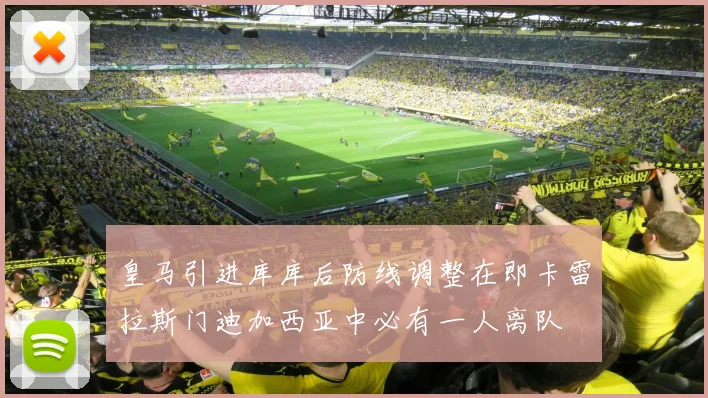 皇马引进库库后防线调整在即卡雷拉斯门迪加西亚中必有一人离队