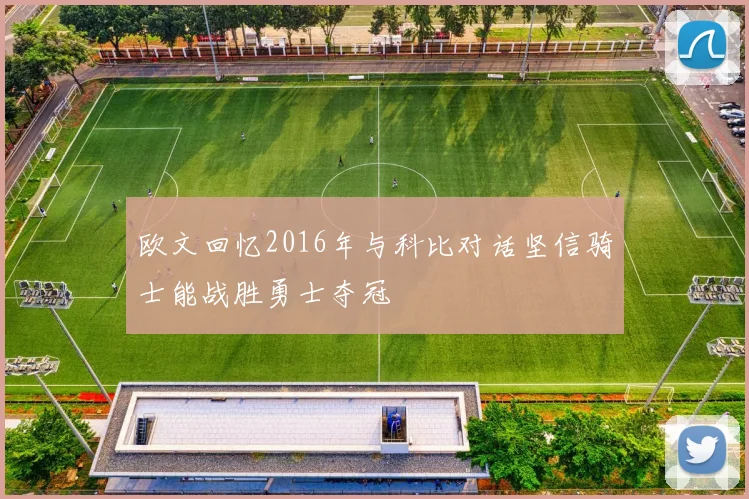 欧文回忆2016年与科比对话坚信骑士能战胜勇士夺冠