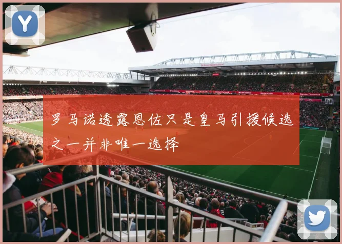 罗马诺透露恩佐只是皇马引援候选之一并非唯一选择