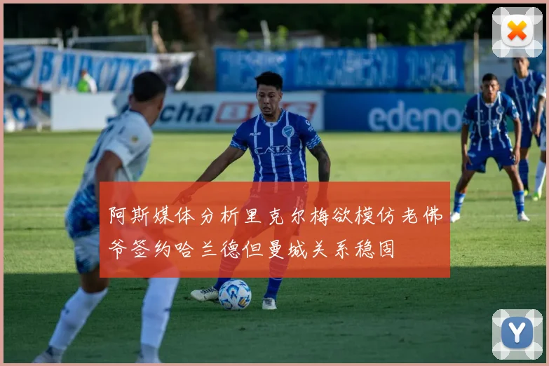 阿斯媒体分析里克尔梅欲模仿老佛爷签约哈兰德但曼城关系稳固