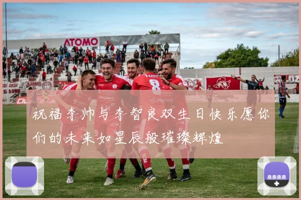祝福李帅与李智良双生日快乐愿你们的未来如星辰般璀璨辉煌