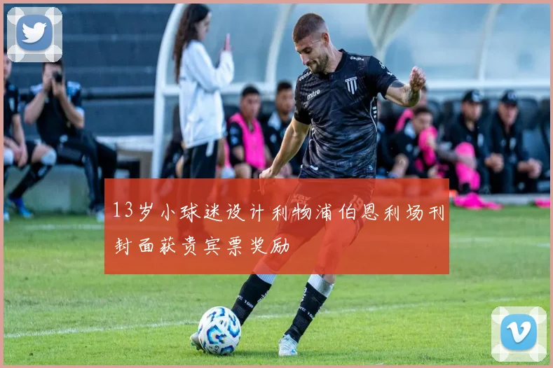 13岁小球迷设计利物浦伯恩利场刊封面获贵宾票奖励