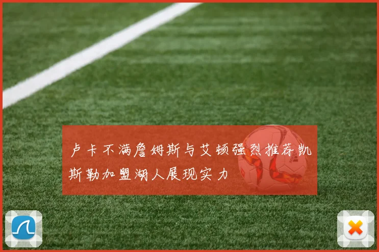 卢卡不满詹姆斯与艾顿强烈推荐凯斯勒加盟湖人展现实力