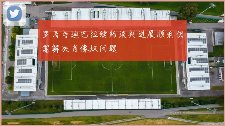 罗马与迪巴拉续约谈判进展顺利仍需解决肖像权问题