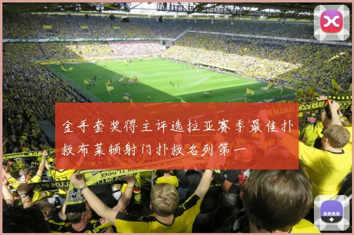 金手套奖得主评选拉亚赛季最佳扑救布莱顿射门扑救名列第一
