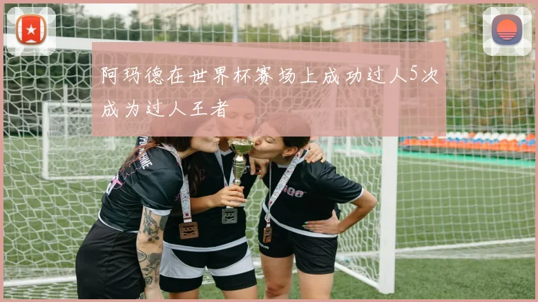 阿玛德在世界杯赛场上成功过人5次成为过人王者
